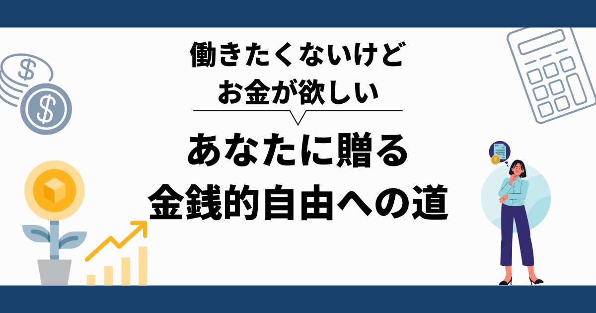 働きたくないけどお金が欲しい、あなたに贈る金銭的自由への道