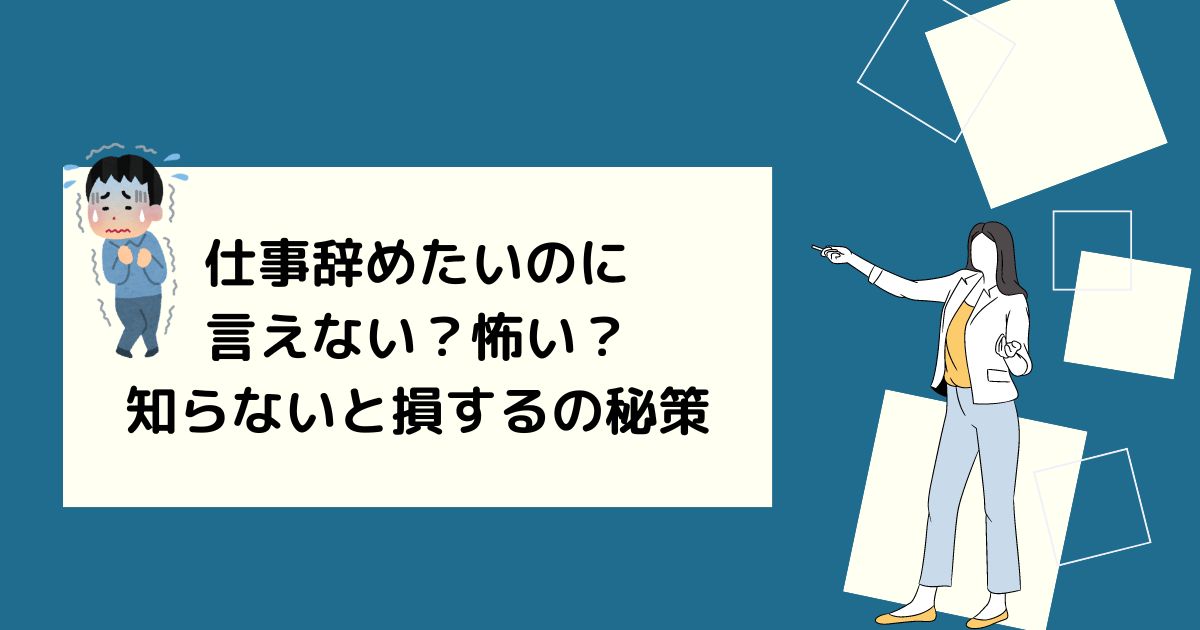 仕事辞めたいのに言えない？怖い？知らないと損するの秘策